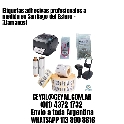 Etiquetas adhesivas profesionales a medida en Santiago del Estero – ¡Llamanos!