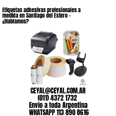 Etiquetas adhesivas profesionales a medida en Santiago del Estero – ¿Hablamos?