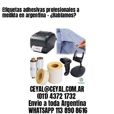Etiquetas adhesivas profesionales a medida en argentina – ¿Hablamos?
