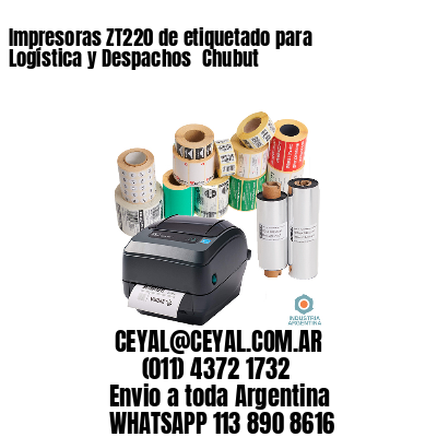 Impresoras ZT220 de etiquetado para Logística y Despachos 	Chubut