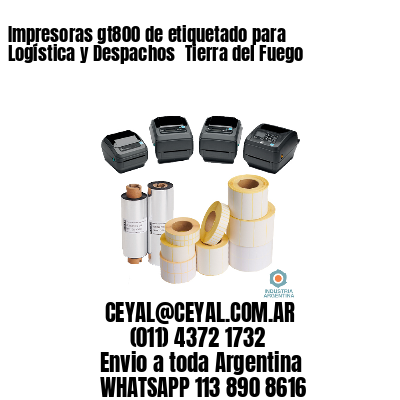 Impresoras gt800 de etiquetado para Logística y Despachos 	Tierra del Fuego