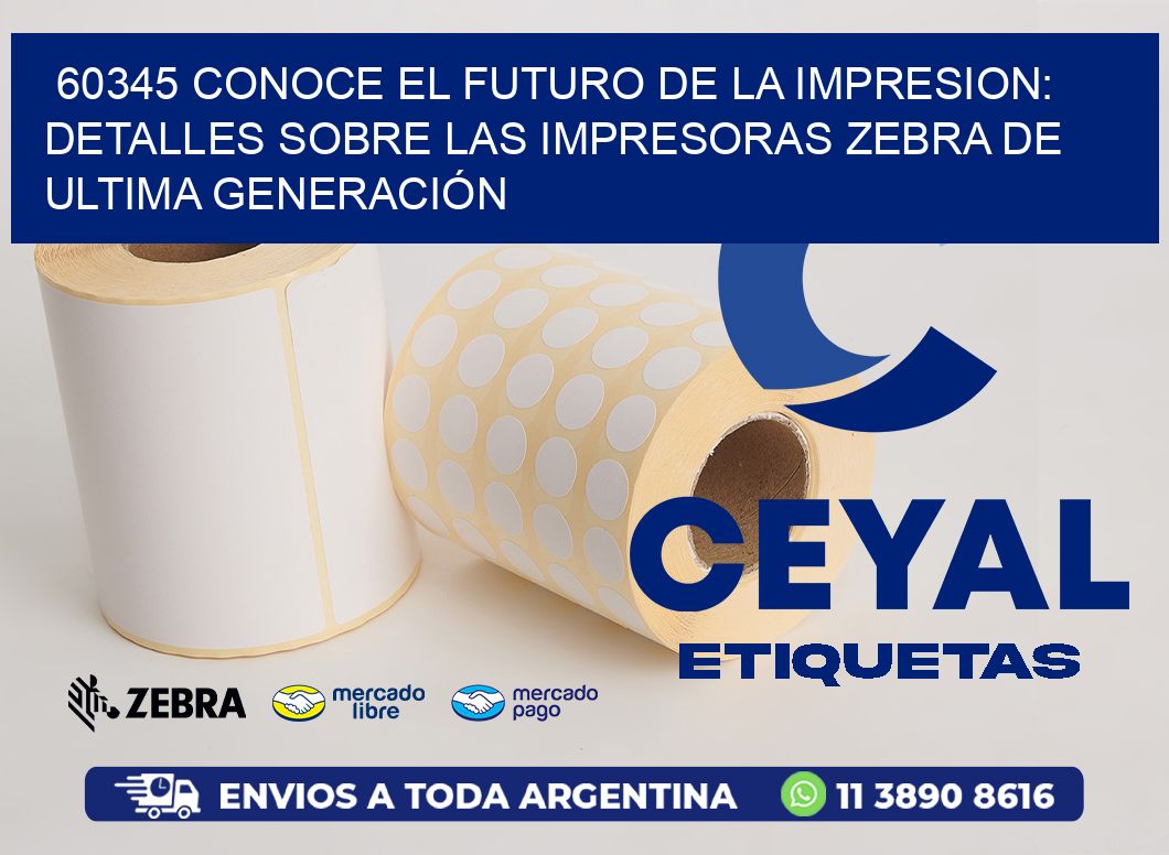 60345 CONOCE EL FUTURO DE LA IMPRESION: DETALLES SOBRE LAS IMPRESORAS ZEBRA DE ULTIMA GENERACIÓN