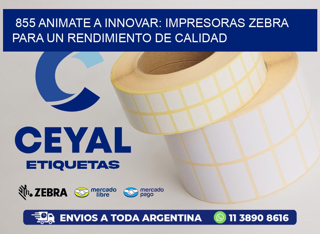 855 ANIMATE A INNOVAR: IMPRESORAS ZEBRA PARA UN RENDIMIENTO DE CALIDAD