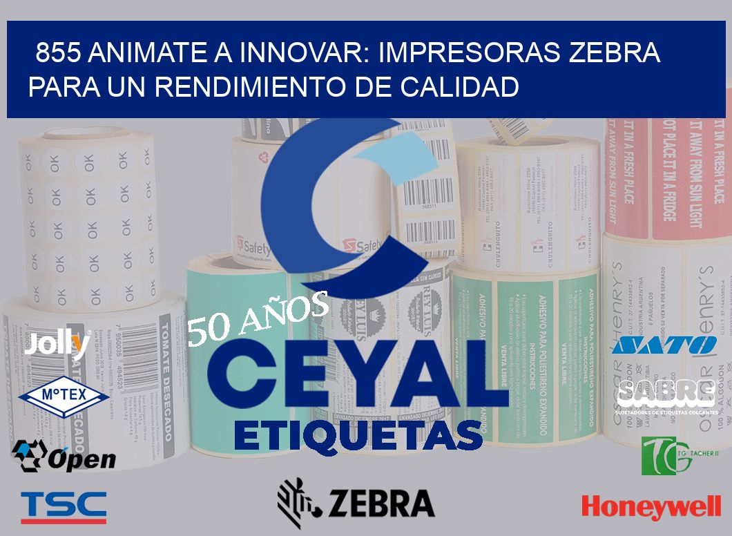 855 ANIMATE A INNOVAR: IMPRESORAS ZEBRA PARA UN RENDIMIENTO DE CALIDAD