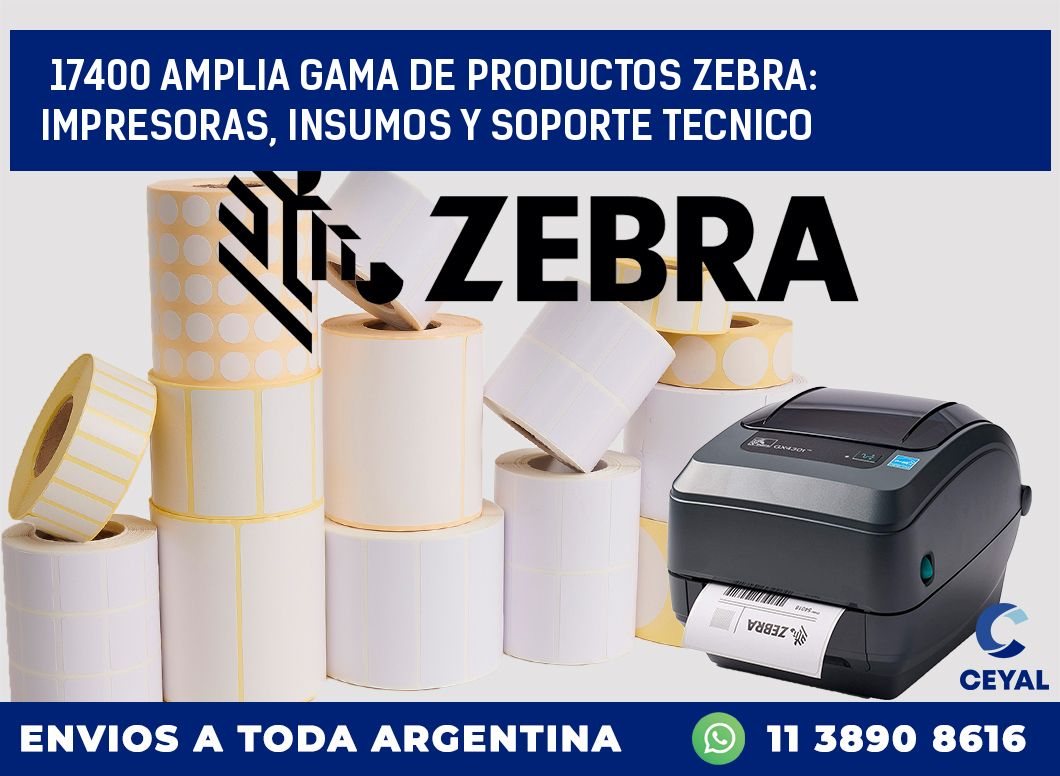 17400 AMPLIA GAMA DE PRODUCTOS ZEBRA: IMPRESORAS, INSUMOS Y SOPORTE TECNICO