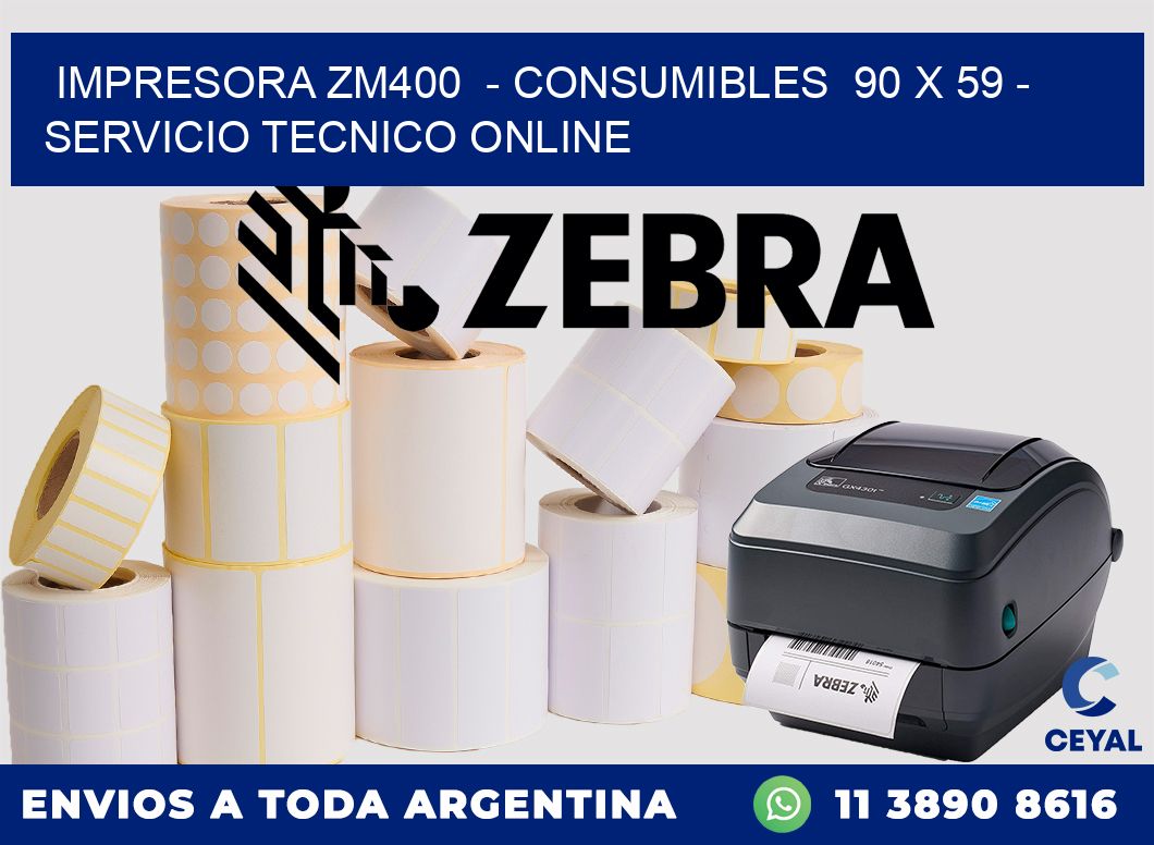 IMPRESORA ZM400  - CONSUMIBLES  90 x 59 - SERVICIO TECNICO ONLINE